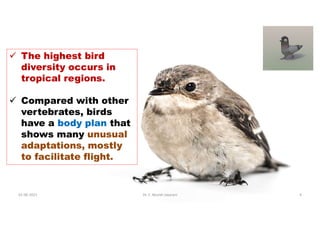  The highest bird
diversity occurs in
tropical regions.
 Compared with other
vertebrates, birds
have a body plan that
shows many unusual
adaptations, mostly
to facilitate flight.
01-06-2021 Dr. C. Beulah Jayarani 4
 