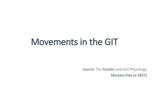 Movements in the GIT
source: The Guyton and Hall Physiology
Maryam Fida (o-1827)
 