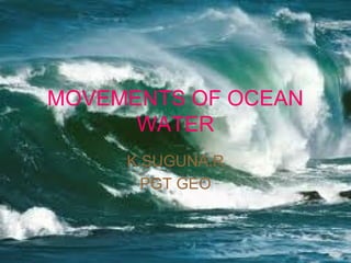 MOVEMENTS OF OCEAN
WATER
K.SUGUNA.R
PGT GEO

 