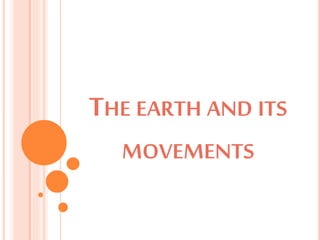 THE EARTH AND ITS
MOVEMENTS
 