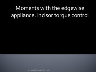 Moments with the edgewise
appliance: Incisor torque control
INDIAN DENTAL ACADEMY
Leader in continuing dental education
www.indiandentalacademy.com
www.indiandentalacademy.com
 