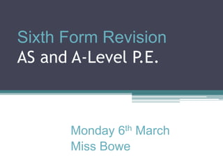 Sixth Form RevisionAS and A-Level P.E. Monday 6th March Miss Bowe 