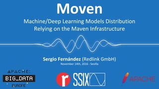 Sergio Fernández (Redlink GmbH)
November 14th, 2016 - Sevilla
Moven
Machine/Deep Learning Models Distribution
Relying on the Maven Infrastructure
 