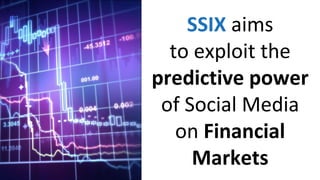 SSIX aims
to exploit the
predictive power
of Social Media
on Financial
Markets
 