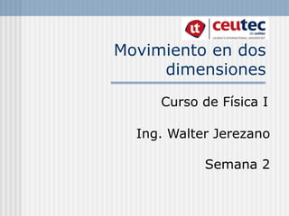Movimiento en dos
dimensiones
Curso de Física I
Ing. Walter Jerezano
Semana 2
 
