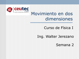 Movimiento en dos
dimensiones
Curso de Física I
Ing. Walter Jerezano
Semana 2
 