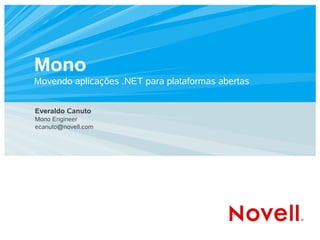 Mono
Movendo aplicações .NET para plataformas abertas


Everaldo Canuto
Mono Engineer
ecanuto@novell.com