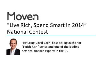 “Live Rich, Spend Smart in 2014”
National Contest
Featuring David Bach, best-selling author of
“Finish Rich” series and one of the leading
personal finance experts in the US

 