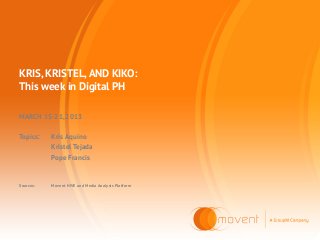 KRIS, KRISTEL, AND KIKO:
This week in Digital PH

MARCH 15-21, 2013

Topics:    Kris Aquino
           Kristel Tejada
           Pope Francis


Sources:   Movent HIVE and Media Analysis Platform
 
