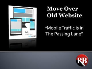 "Mobile Traffic is in The Passing Lane” 
Move Over 
Old Website  