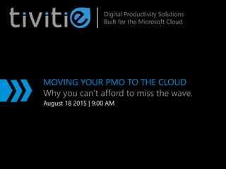 MOVING YOUR PMO TO THE CLOUD
Why you can’t afford to miss the wave.
August 18 2015 | 9:00 AM
Digital Productivity Solutions
Built for the Microsoft Cloud
 