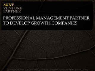 PROFESSIONAL MANAGEMENT PARTNER
TO DEVELOP GROWTH COMPANIES




 This document draws on MOVE Venture Partner’s intellectual capital. All information contained in this document is confidential and we respectfully request that it is treated in confidence.
 