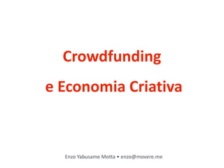 Crowdfunding
e Economia Criativa


  Enzo Yabusame Motta • enzo@movere.me
 