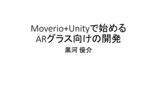 Moverio+Unityで始める
ARグラス向けの開発
黒河 優介
 