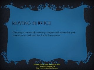 MOVING SERVICE
Choosing a trustworthy moving company will assure that your
relocation is conducted in a hassle free manner.
832 Blue Field Square, Leesburg, Virginia
For more info please visit
http://www.moverjunction.com
 