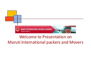 Welcome to Presentation on 
Maruti International packers and Movers 
 