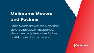 Melbourne Movers
and Packers
Urban Movers are reputed Melbourne
Movers and Packers that provides
stress-free and pleasurable Packers
and Movers Melbourne services.
 