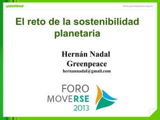 El reto de la sostenibilidad
planetaria
Hernán Nadal
Greenpeace
hernannadal@gmail.com
 