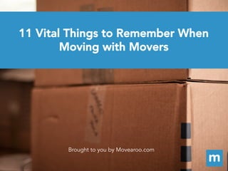11 Vital Things to Remember When
Moving with Movers
Brought to you by Movearoo.com
 