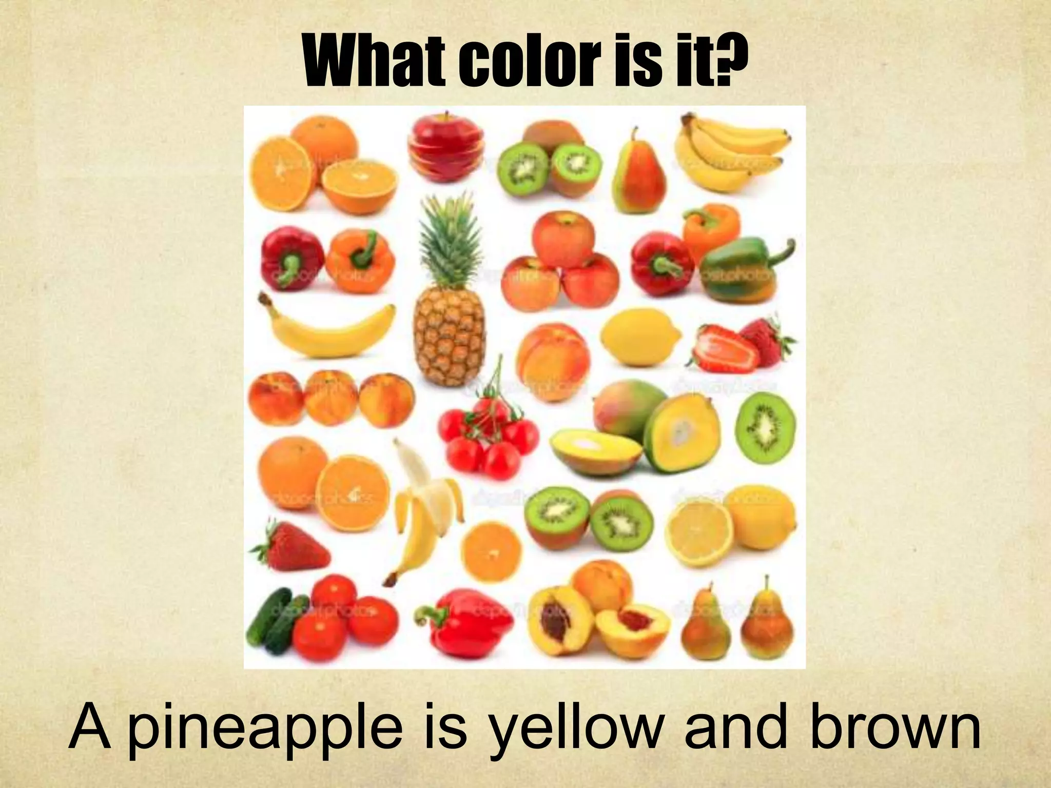 What color is it?
A pineapple is yellow and brown