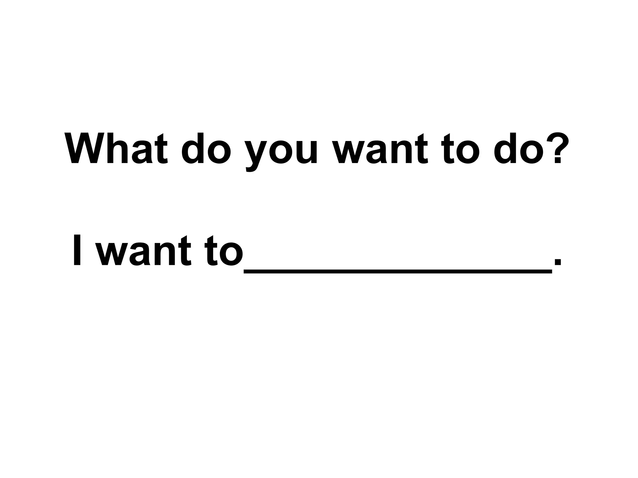 What do you want to do?
I want to_____________.
