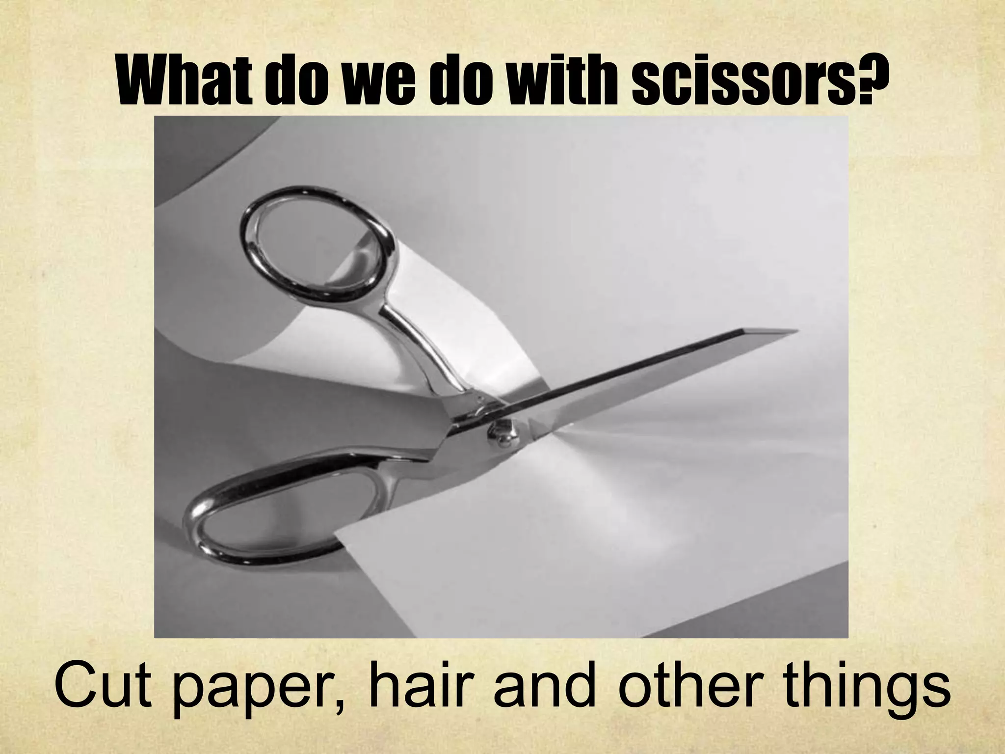 What do we do with scissors?
Cut paper, hair and other things