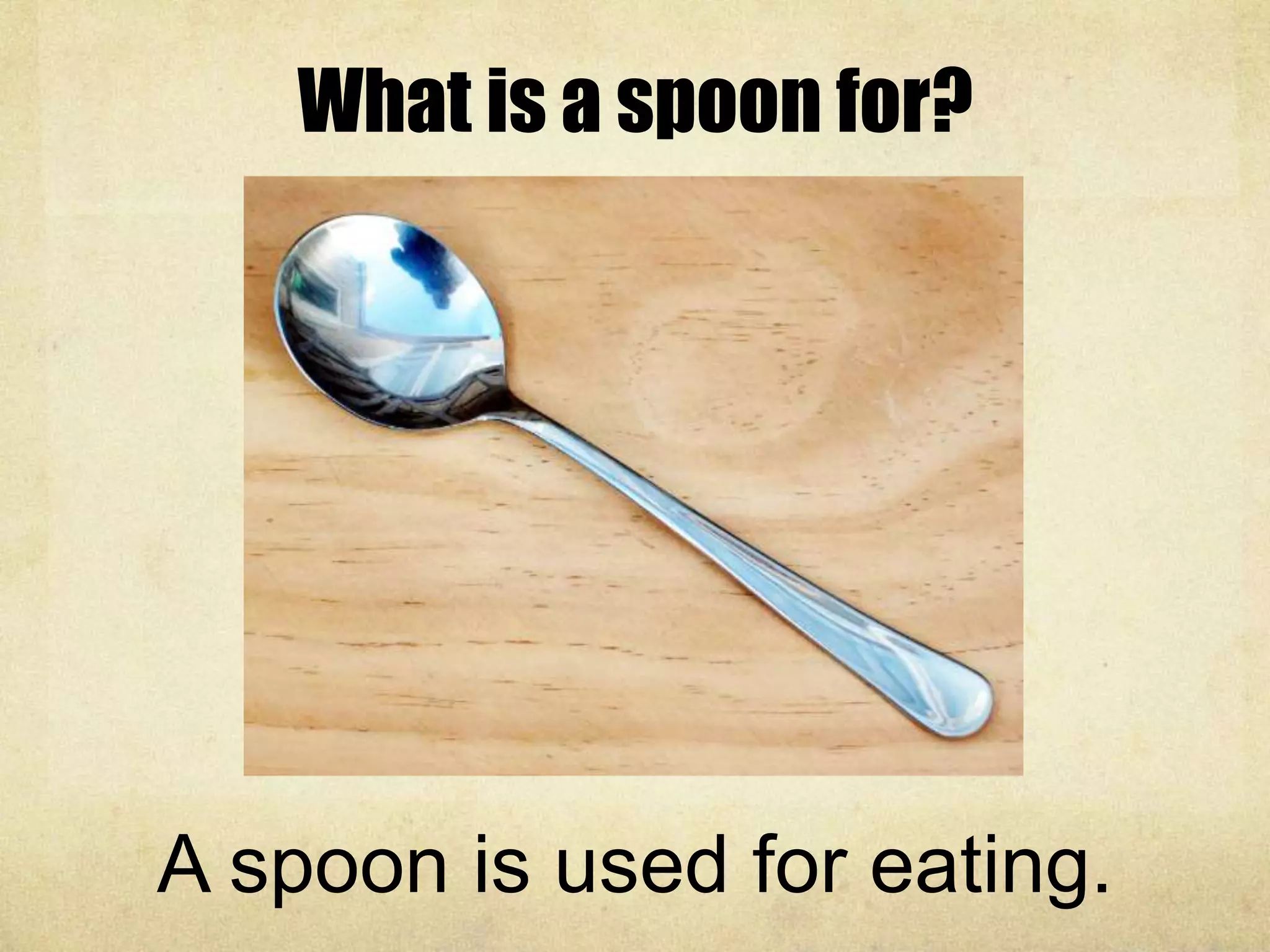 What is a spoon for?
A spoon is used for eating.