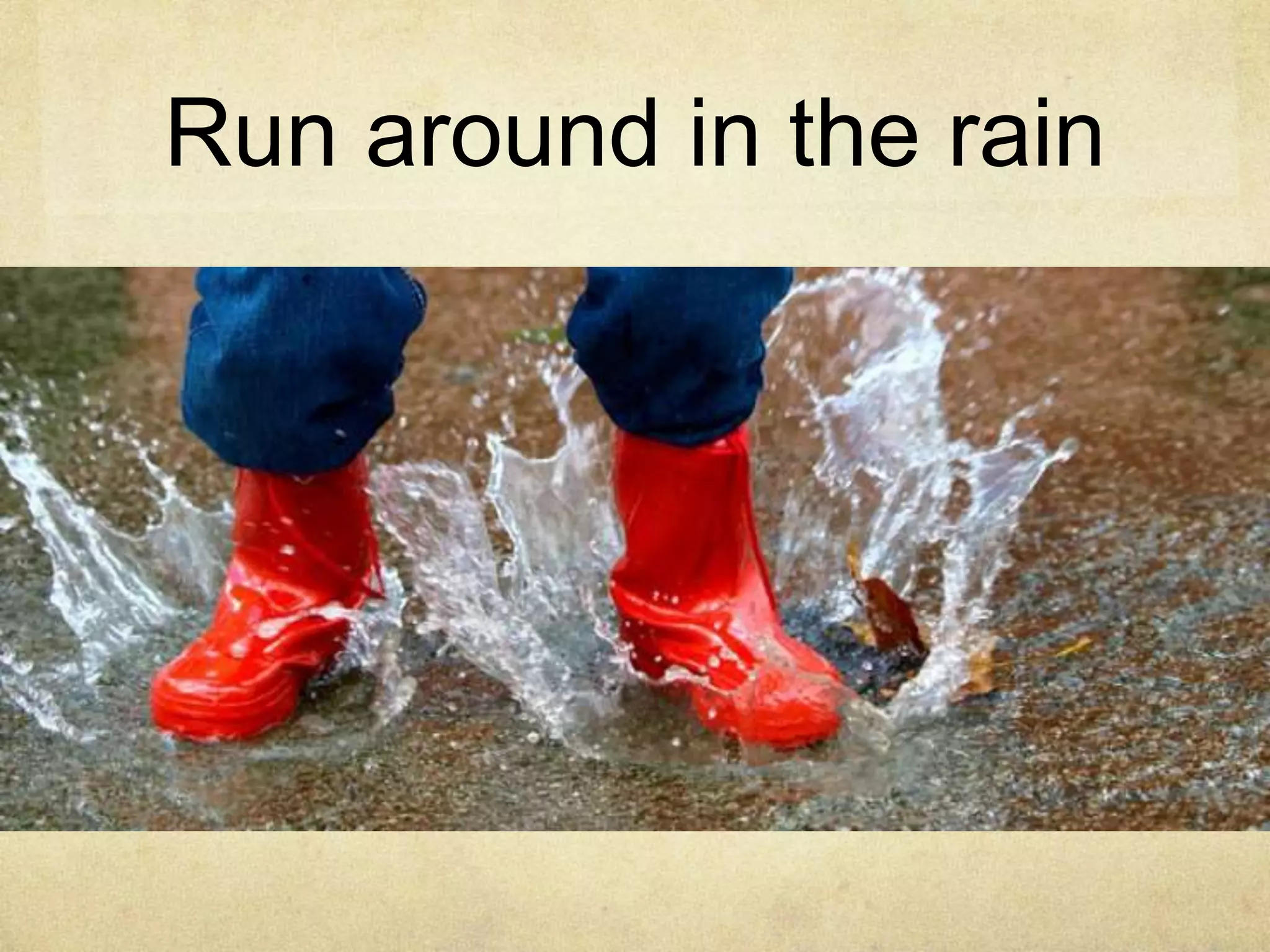 Run around in the rain