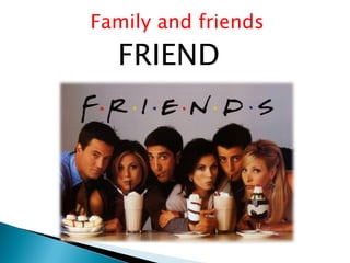 Family and friends
FRIEND