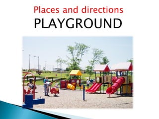 Places and directions
PLAYGROUND