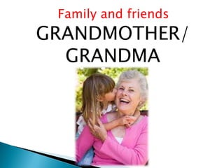 Family and friends
GRANDMOTHER/
GRANDMA