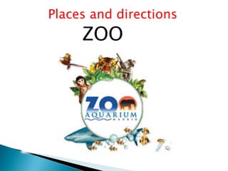 Places and directions
ZOO