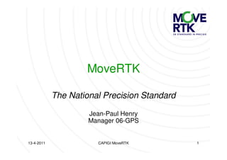 MoveRTK

            The National Precision Standard

                     Jean-Paul Henry
                     Manager 06-GPS


13-4-2011              CAPIGI MoveRTK         1
 