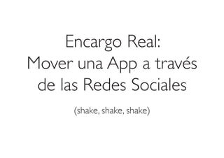 Encargo Real:
Mover una App a través
de las Redes Sociales
(shake, shake, shake)

 