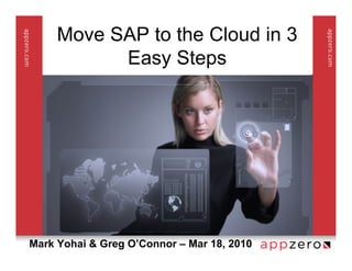 Move SAP to the Cloud in 3
           Easy Steps




Mark Yohai & Greg O’Connor – Mar 18, 2010
 