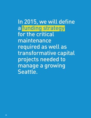 In 2015, we will define
a funding strategy
for the critical
maintenance
required as well as
transformative capital
projects needed to
manage a growing
Seattle.
66
 