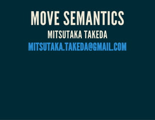 MOVE SEMANTICS
MITSUTAKA TAKEDA
MITSUTAKA.TAKEDA@GMAIL.COM
 