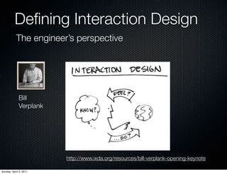 Deﬁning Interaction Design
           The engineer’s perspective




             Bill
             Verplank




                        http://www.ixda.org/resources/bill-verplank-opening-keynote

Sunday, April 3, 2011
 