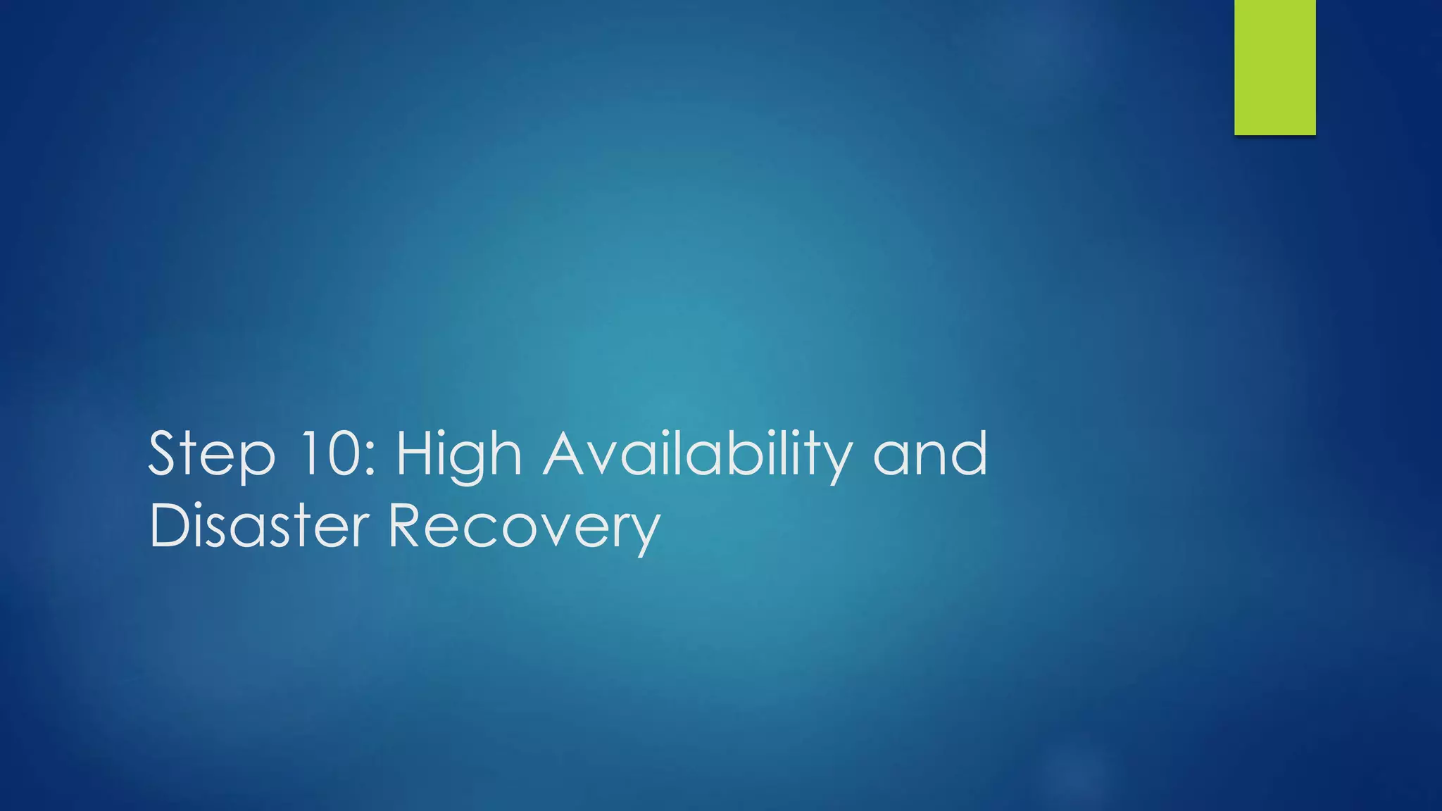 Step 10: High Availability and
Disaster Recovery
 