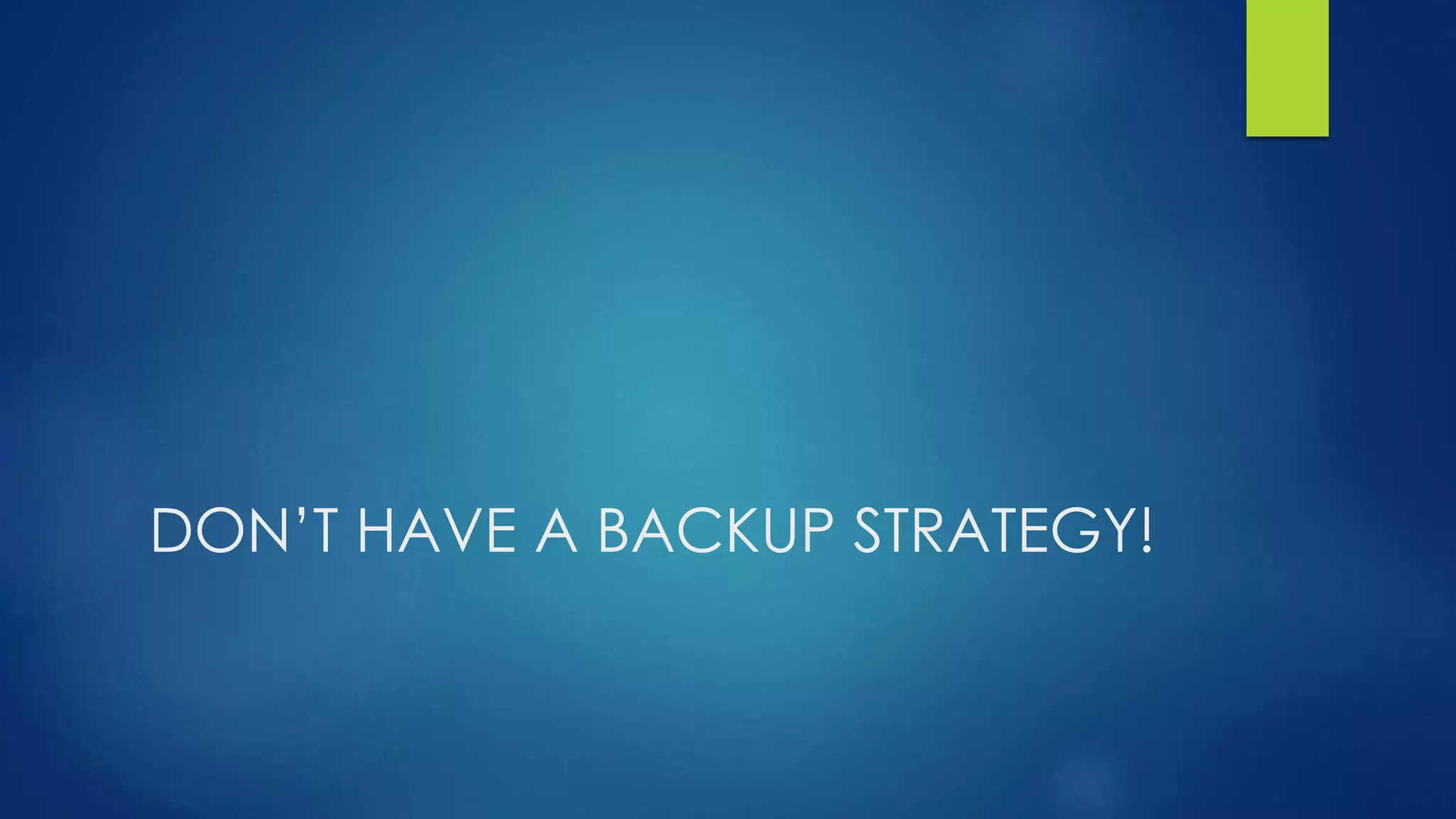 DON’T HAVE A BACKUP STRATEGY!
 