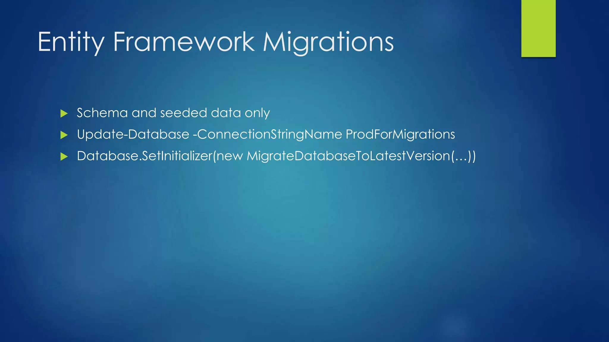Entity Framework Migrations
 Schema and seeded data only
 Update-Database -ConnectionStringName ProdForMigrations
 Database.SetInitializer(new MigrateDatabaseToLatestVersion(…))
 