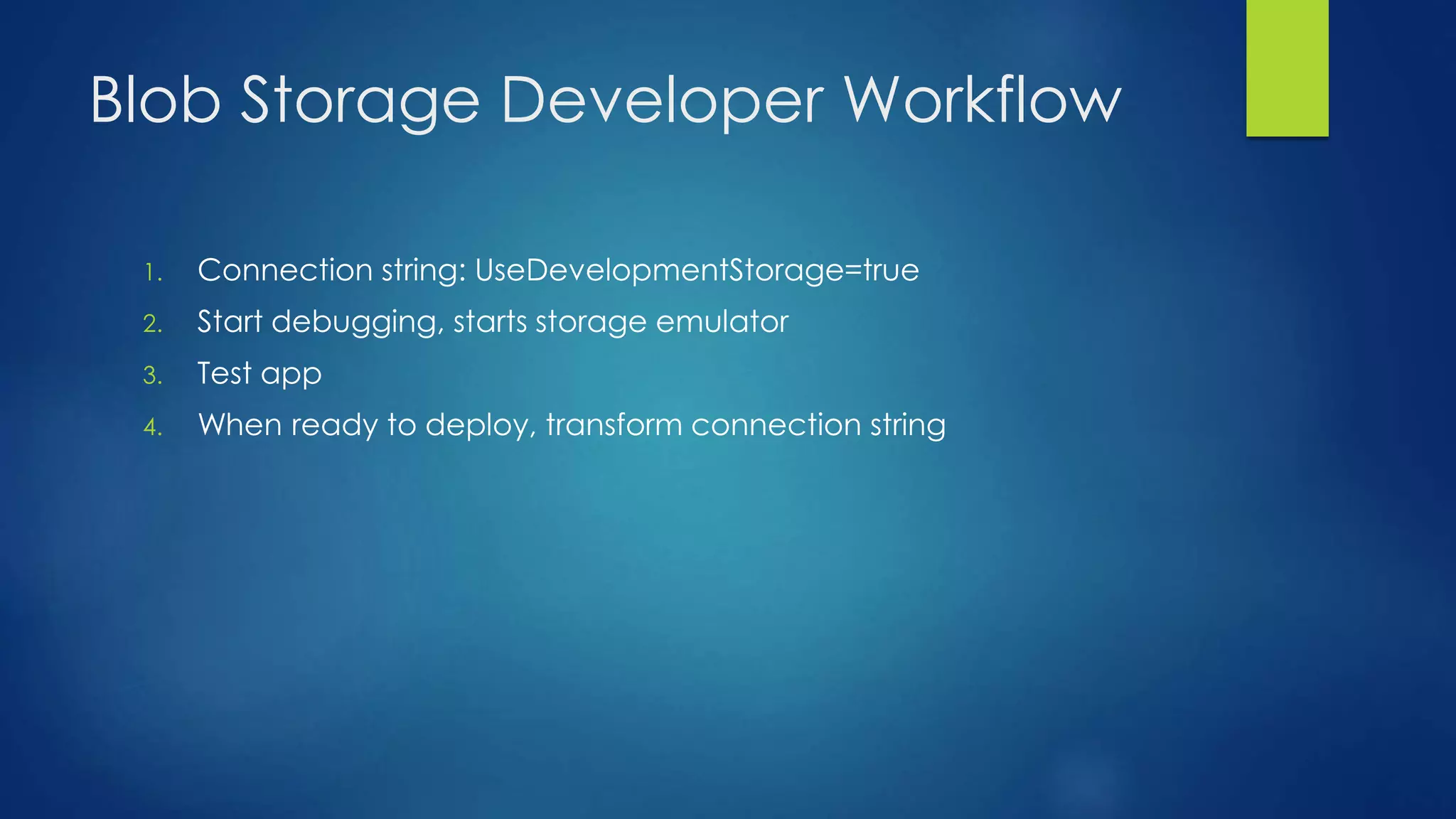 Blob Storage Developer Workflow
1. Connection string: UseDevelopmentStorage=true
2. Start debugging, starts storage emulator
3. Test app
4. When ready to deploy, transform connection string
 