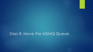 Step 8: Move the MSMQ Queue
 