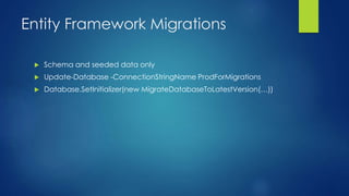 Entity Framework Migrations
 Schema and seeded data only
 Update-Database -ConnectionStringName ProdForMigrations
 Database.SetInitializer(new MigrateDatabaseToLatestVersion(…))
 
