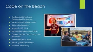Code on the Beach
 The Beachside Software
Engineering Conference
 www.codeonthebeach.com
 @CodeOnTheBeach
 August 8 – 10, 2014
 Registration open now at $250
 Charles Petzold, Greg Young, and
John Papa
 World class resort hotel
 Beach games and events
 Excellent networking
 