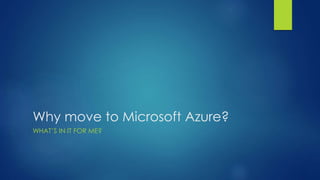 Why move to Microsoft Azure?
WHAT’S IN IT FOR ME?
 