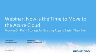 Webinar: Now is the Time to Move to
the Azure Cloud
Moving On Prem Storage for Existing Apps is Easier Than Ever
Kevin Brown
Solutions Architect
© 2017 SoftNAS, Inc.
Malkit Hayun
Business Development
 
