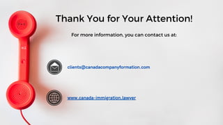 clients@canadacompanyformation.com
www.canada-immigration.lawyer
Thank You for Your Attention!
For more information, you can contact us at:
 