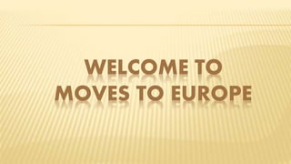 WELCOME TO
MOVES TO EUROPE
 