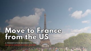 Move to France
from the US
Move to France
from the US
A PRESENTATION BROUGHT TO YOU BY
FRANCE-IMMIGRATION.LAWYER
 